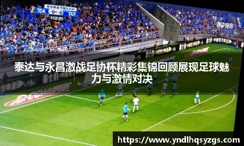泰达与永昌激战足协杯精彩集锦回顾展现足球魅力与激情对决