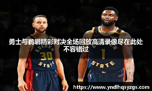 勇士与鹈鹕精彩对决全场回放高清录像尽在此处不容错过